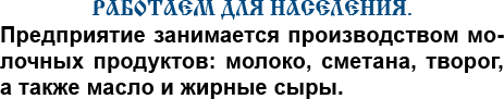 РАБОТАЕМ ДЛЯ НАСЕЛЕНИЯ. Предприятие занимается производством молочных продуктов: молоко, сметана, творог, а также масло и жирные сыры.